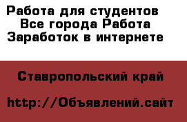 Работа для студентов  - Все города Работа » Заработок в интернете   . Ставропольский край